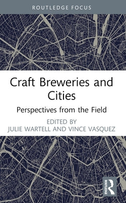 Craft Breweries and Cities: Perspectives from the Field by Wartell, Julie