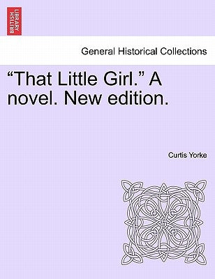 That Little Girl. a Novel. New Edition. by Yorke, Curtis