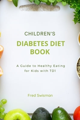Children's Diabetes Diet Book: A Guide to Healthy Eating for Kids with TD1 by Swisman, Fred