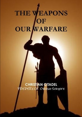 The Weapons of Our Warfare by Owusu-Sekyere, Frederick