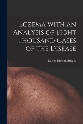 Eczema With an Analysis of Eight Thousand Cases of the Disease by Bulkley, Lucius Duncan 1845-1928