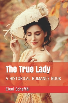 The True Lady: A Historical Romance Book by Scheffäl, Eleni