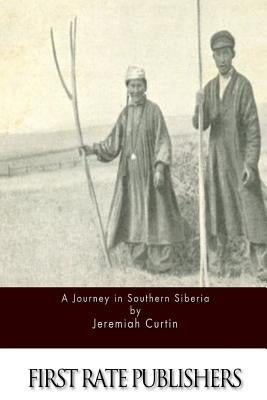A Journey in Southern Siberia by Curtin, Jeremiah