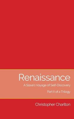 Renaissance: A Slave's Voyage of Self-Discovery: Part II of a Trilogy by Charlton, Christopher