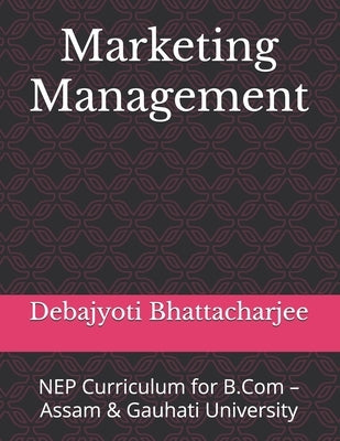 Marketing Management: NEP Curriculum for B.Com - Assam & Gauhati University by Bhattacharjee, Debajyoti