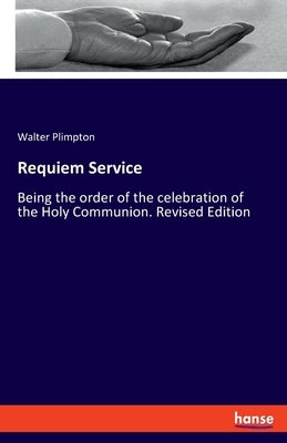 Requiem Service: Being the order of the celebration of the Holy Communion. Revised Edition by Plimpton, Walter