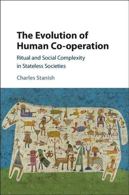 The Evolution of Human Co-Operation: Ritual and Social Complexity in Stateless Societies by Stanish, Charles