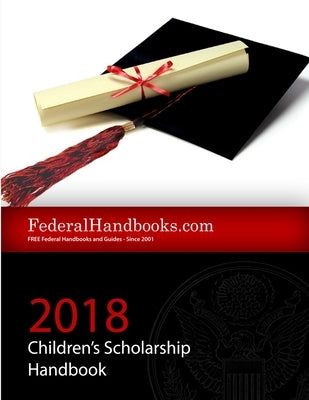 2018 Federal Children's Scholarship Handbook by Handbooks, Federal