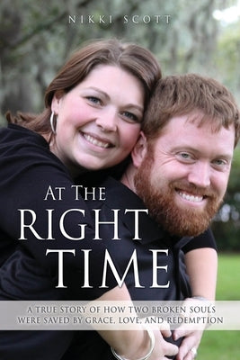 At The Right Time: A True Story Of How Two Broken Souls Were Saved By Grace, Love, and Redemption by Scott, Nikki