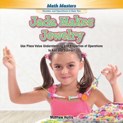 Jada Makes Jewelry: Use Place Value Understanding and Properties of Operations to Add and Subtract by Hollis, Matthew