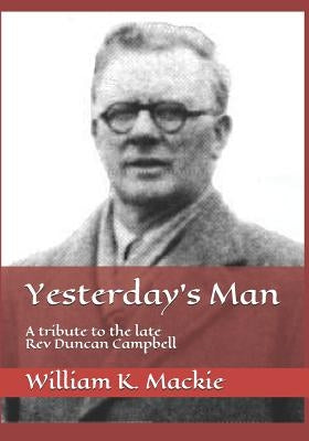 Yesterday's Man: A Tribute to the Late REV Duncan Campbell by MacKie, William K.