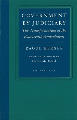 Government by Judiciary: The Transformation of the Fourteenth Amendment by Berger, Raoul