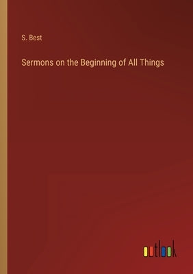Sermons on the Beginning of All Things by Best, S.