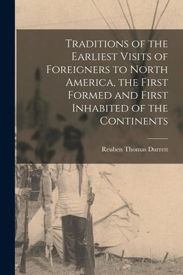 Traditions of the Earliest Visits of Foreigners to North America, the First Formed and First Inhabited of the Continents by Durrett, Reuben Thomas