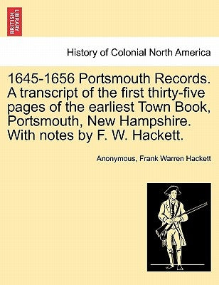 1645-1656 Portsmouth Records. a Transcript of the First Thirty-Five Pages of the Earliest Town Book, Portsmouth, New Hampshire. with Notes by F. W. Ha by Anonymous