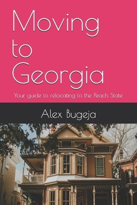 Moving to Georgia: Your guide to relocating to the Peach State by Bugeja, Alex