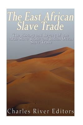 The East African Slave Trade: The History and Legacy of the Arab Slave Trade and the Indian Ocean Slave Trade by Charles River Editors