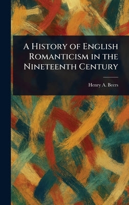 A History of English Romanticism in the Nineteenth Century by Beers, Henry a. (Henry Augustin)