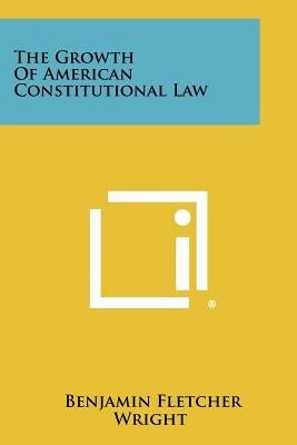 The Growth Of American Constitutional Law by Wright, Benjamin Fletcher