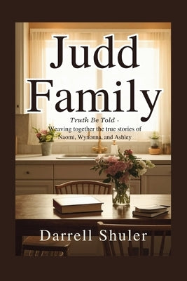 Judd Family: Truth Be Told - Weaving Together the True Stories of Naomi, Wynonna, and Ashley by Shuler, Darrell