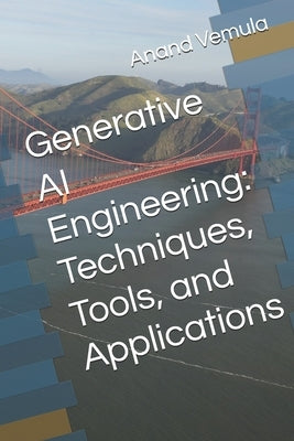 Generative AI Engineering: Techniques, Tools, and Applications by Vemula, Anand