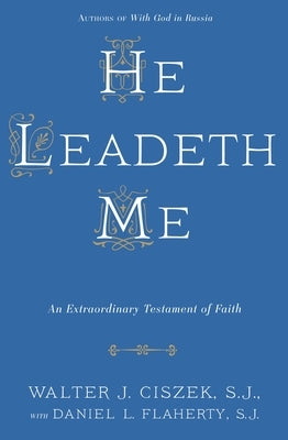He Leadeth Me: An Extraordinary Testament of Faith by Ciszek, Walter J.