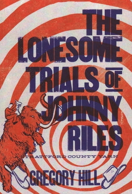 The Lonesome Trials of Johnny Riles: A Strattford County Yarn by Hill, Gregory