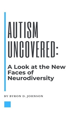 Autism Uncovered: A Look at the New Faces of Neurodiversity by Johnson, Byron D.