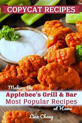 Copycat Recipes: Making the Applebee's Grill and Bar Most Popular Recipes at Home by Chang, Lina