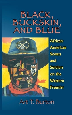 Black, Buckskin, and Blue: African American Scouts and Soldiers on the Western Frontier by Burton, Arthur T.
