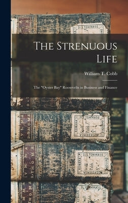 The Strenuous Life: the "Oyster Bay" Roosevelts in Business and Finance by Cobb, William T. 1904-