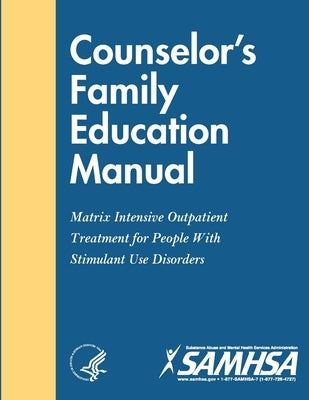 Counselor's Family Education Manual - Matrix Intensive Outpatient Treatment for People With Stimulant Use Disorders by Department of Health and Human Services