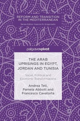 The Arab Uprisings in Egypt, Jordan and Tunisia: Social, Political and Economic Transformations by Teti, Andrea