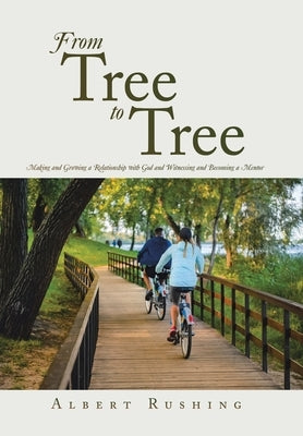 From Tree to Tree: Making and Growing a Relationship with God and Witnessing and Becoming a Mentor by Rushing, Albert