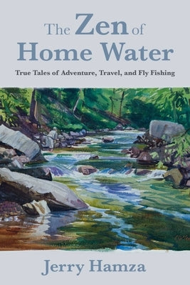 The Zen of Home Water: True Tales of Adventure, Travel, and Fly Fishing by Hamza, Jerry