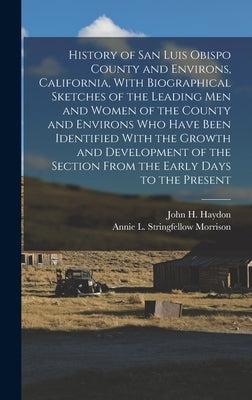 History of San Luis Obispo County and Environs, California, With Biographical Sketches of the Leading Men and Women of the County and Environs Who Hav by Morrison, Annie L. Stringfellow 1860-
