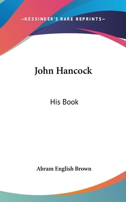 John Hancock: His Book by Brown, Abram English