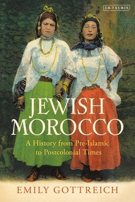 Jewish Morocco: A History from Pre-Islamic to Postcolonial Times by Gottreich, Emily Benichou