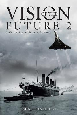 Vision of the Future 2: A Collection of Science Fictions by Bolstridge, John