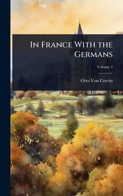 In France With the Germans by Von Corvin, Otto