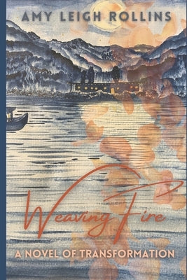 Weaving Fire: A Novel of Transformation by Rollins, Amy Leigh
