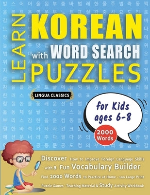 LEARN KOREAN WITH WORD SEARCH PUZZLES FOR KIDS 6 - 8 - Discover How to Improve Foreign Language Skills with a Fun Vocabulary Builder. Find 2000 Words by Lingua Classics