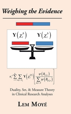 Weighing the Evidence: Duality, Set, & Measure Theory in Clinical Research Analyses by Moyé, Lem