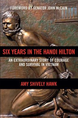 Six Years in the Hanoi Hilton: An Extraordinary Story of Courage and Survival in Vietnam by Hawk, Amy Shively