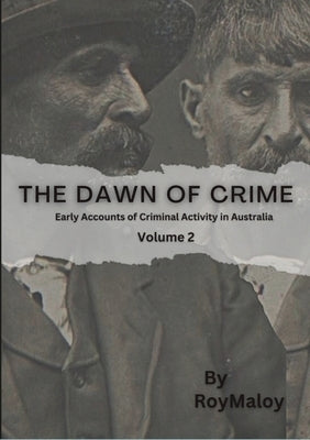 The Dawn of Crime - Early Accounts of Criminal Activity in Australia - Volume 2 by Maloy, Roy