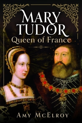 Mary Tudor: Queen of France by McElroy, Amy