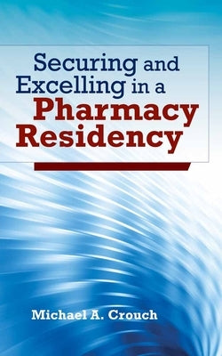 Securing and Excelling in a Pharmacy Residency: . by Crouch, Michael A.