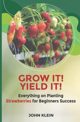 Grow it! Yield it!: Everything on Planting Strawberries for Beginner's Success by Caudle, Melissa
