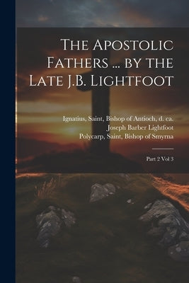 The Apostolic Fathers ... by the Late J.B. Lightfoot: Part 2 vol 3 by Clement I., Pope
