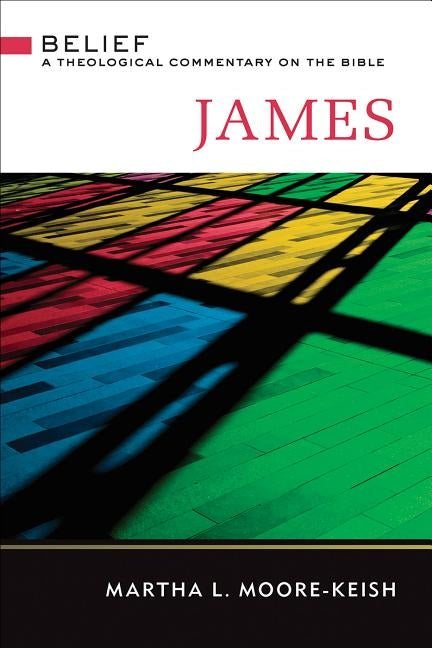 James: Belief: A Theological Commentary on the Bible by Moore-Keish, Martha L.